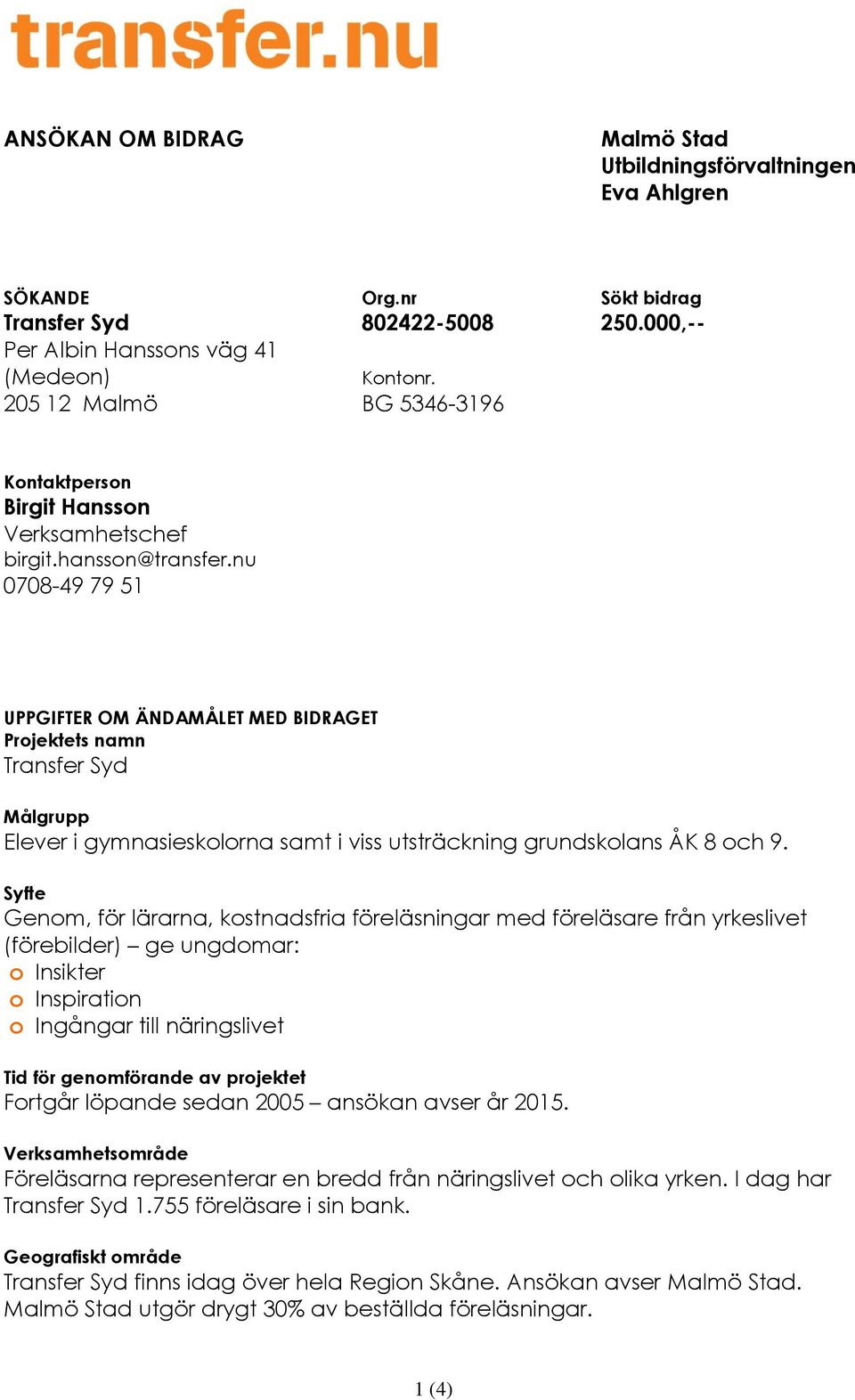 nu 0708-49 79 51 UPPGIFTER OM ÄNDAMÅLET MED BIDRAGET Projektets namn Transfer Syd Målgrupp Elever i gymnasieskolorna samt i viss utsträckning grundskolans ÅK 8 och 9.