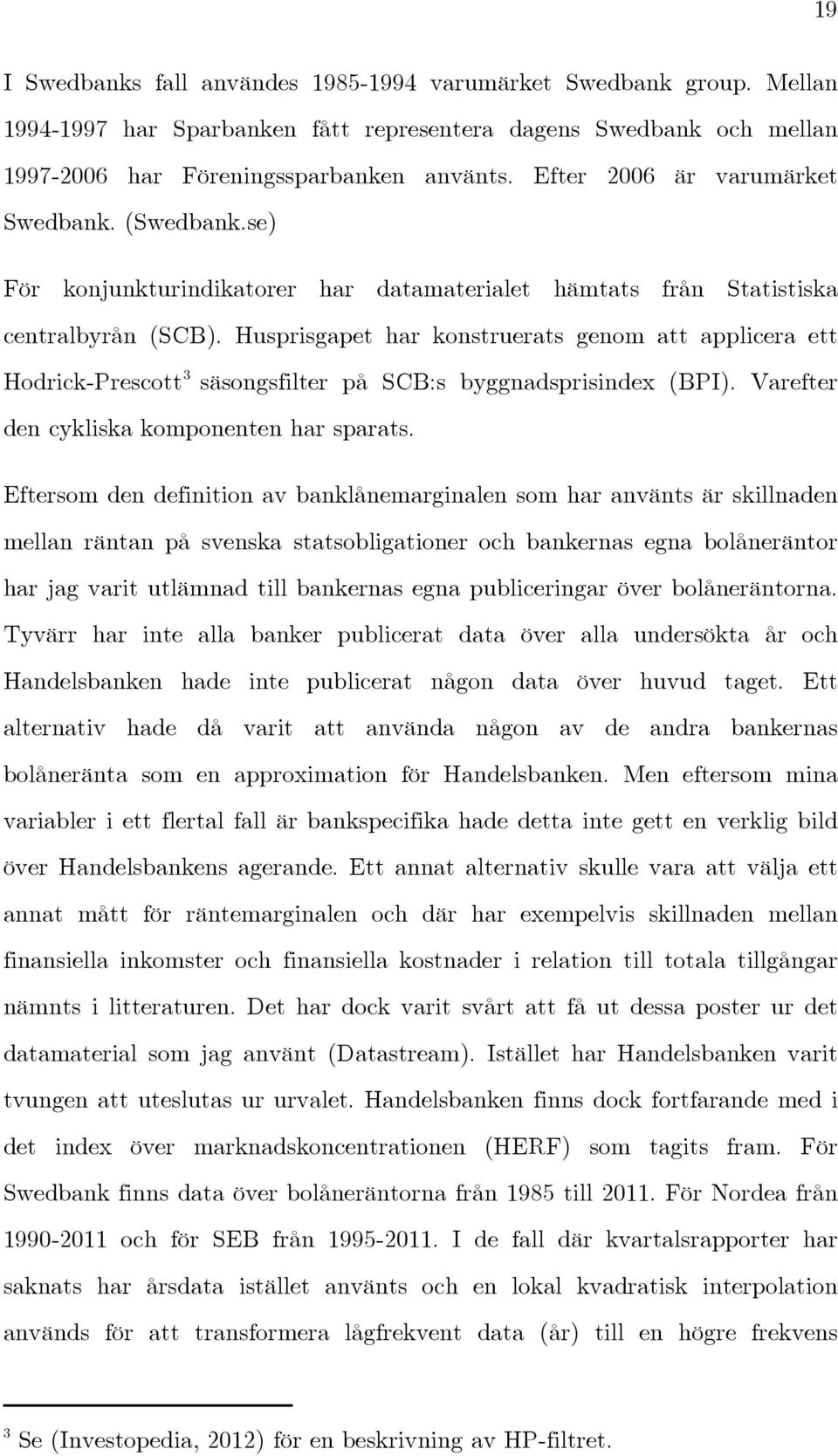 Husprisgapet har konstruerats genom att applicera ett Hodrick-Prescott 3 säsongsfilter på SCB:s byggnadsprisindex (BPI). Varefter den cykliska komponenten har sparats.