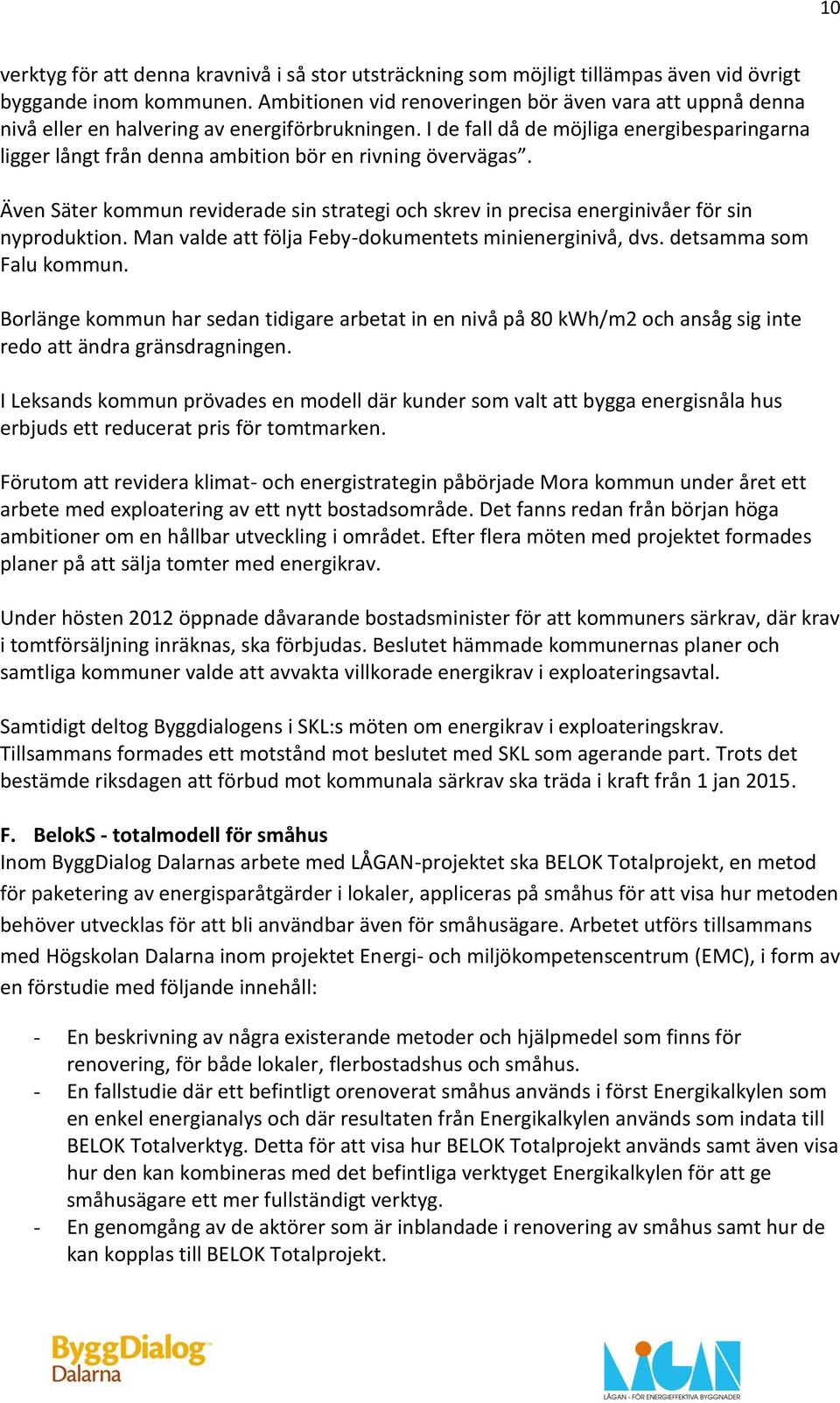 I de fall då de möjliga energibesparingarna ligger långt från denna ambition bör en rivning övervägas. Även Säter kommun reviderade sin strategi och skrev in precisa energinivåer för sin nyproduktion.