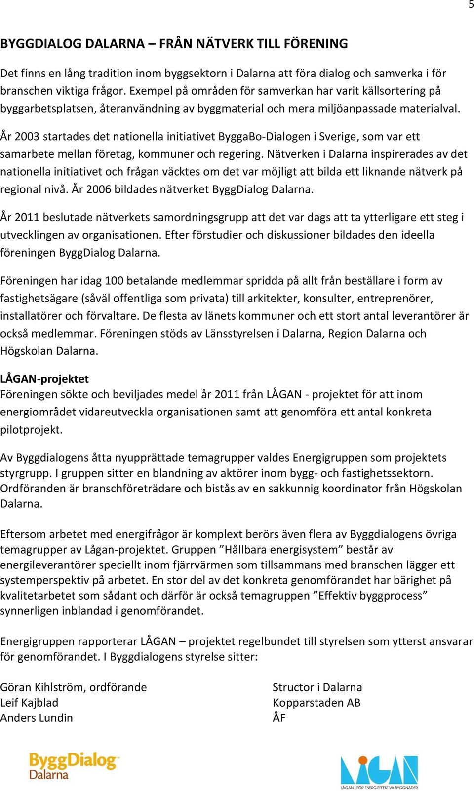 År 2003 startades det nationella initiativet ByggaBo-Dialogen i Sverige, som var ett samarbete mellan företag, kommuner och regering.