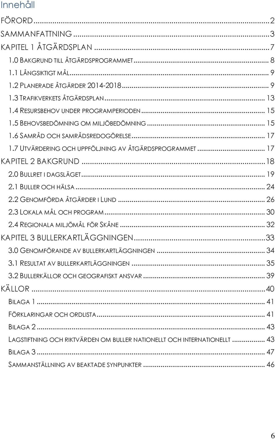 .. 17 KAPITEL 2 BAKGRUND... 18 2.0 BULLRET I DAGSLÄGET... 19 2.1 BULLER OCH HÄLSA... 24 2.2 GENOMFÖRDA ÅTGÄRDER I LUND... 26 2.3 LOKALA MÅL OCH PROGRAM... 30 2.4 REGIONALA MILJÖMÅL FÖR SKÅNE.