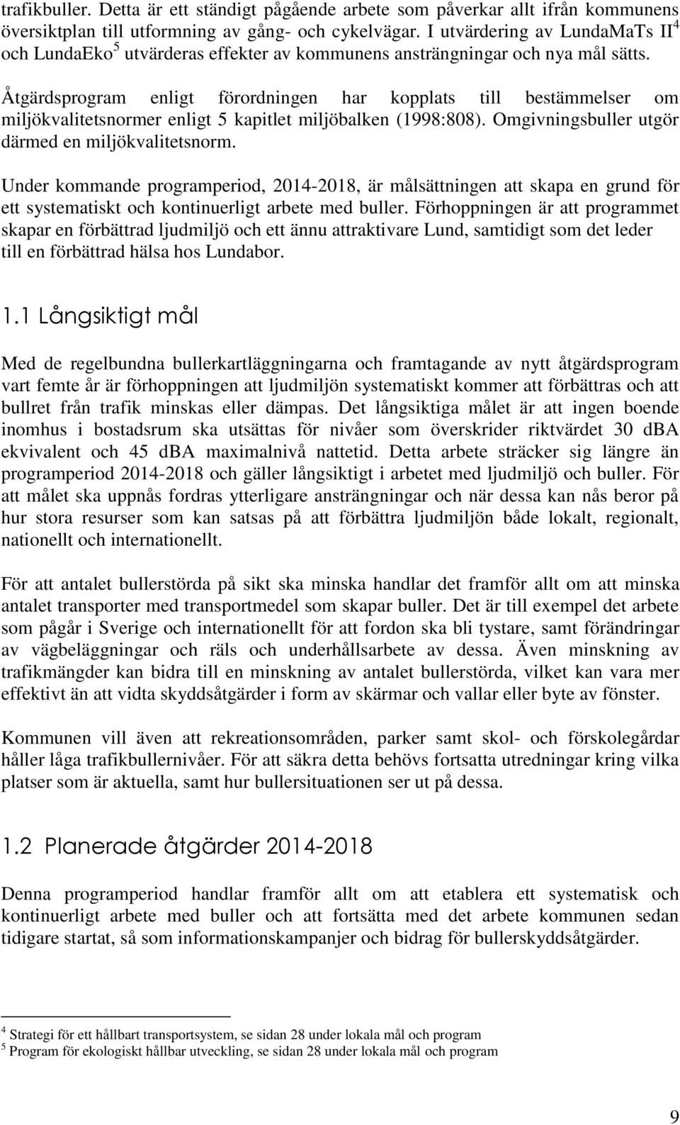 Åtgärdsprogram enligt förordningen har kopplats till bestämmelser om miljökvalitetsnormer enligt 5 kapitlet miljöbalken (1998:808). Omgivningsbuller utgör därmed en miljökvalitetsnorm.