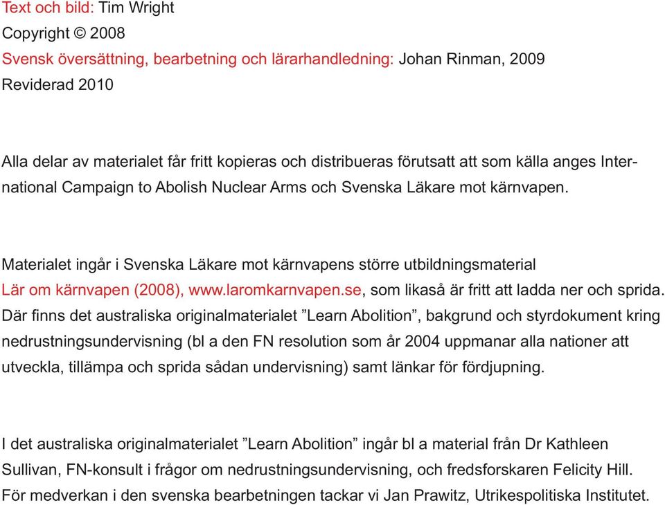 Materialet ingår i Svenska Läkare mot kärnvapens större utbildningsmaterial Lär om kärnvapen (2008), www.laromkarnvapen.se, som likaså är fritt att ladda ner och sprida.