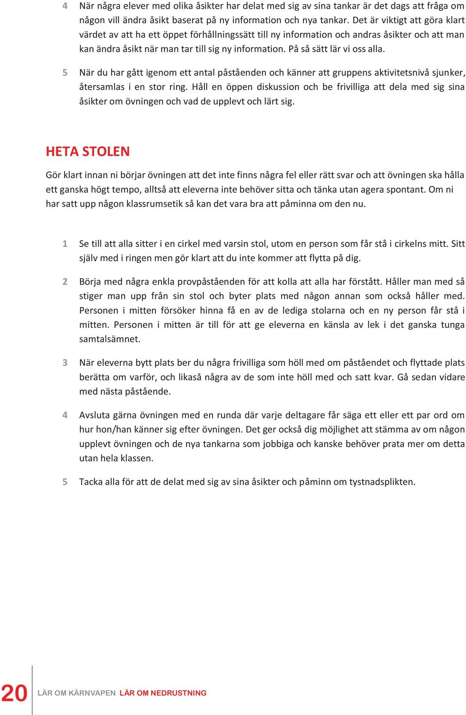 På så sätt lär vi oss alla. 5 När du har gått igenom ett antal påståenden och känner att gruppens aktivitetsnivå sjunker, återsamlas i en stor ring.