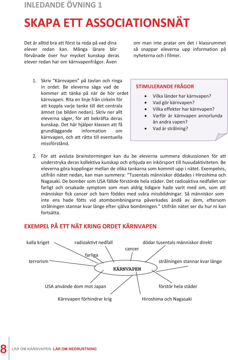 Även om man inte pratar om det i klassrummet så snappar eleverna upp information på nyheterna och i filmer. 1. Skriv Kärnvapen på tavlan och ringa in ordet.