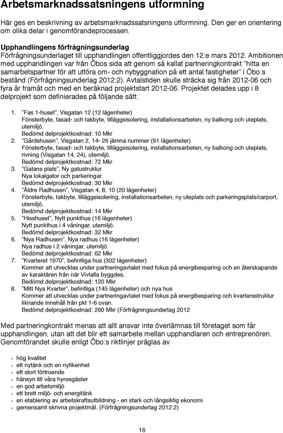 Ambitionen med upphandlingen var från Öbos sida att genom så kallat partneringkontrakt hitta en samarbetspartner för att utföra om- och nybyggnation på ett antal fastigheter i Öbo:s bestånd