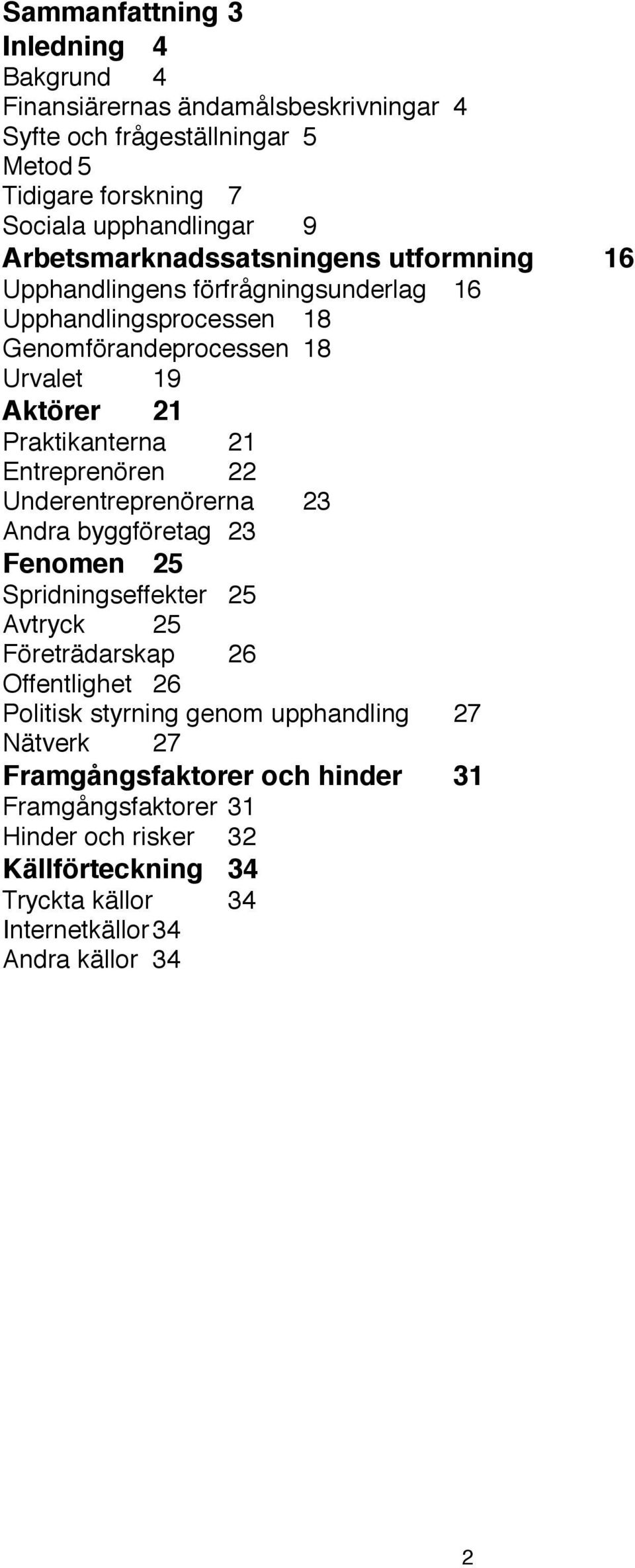 21 Entreprenören 22 Underentreprenörerna 23 Andra byggföretag 23 Fenomen 25 Spridningseffekter 25 Avtryck 25 Företrädarskap 26 Offentlighet 26 Politisk styrning genom