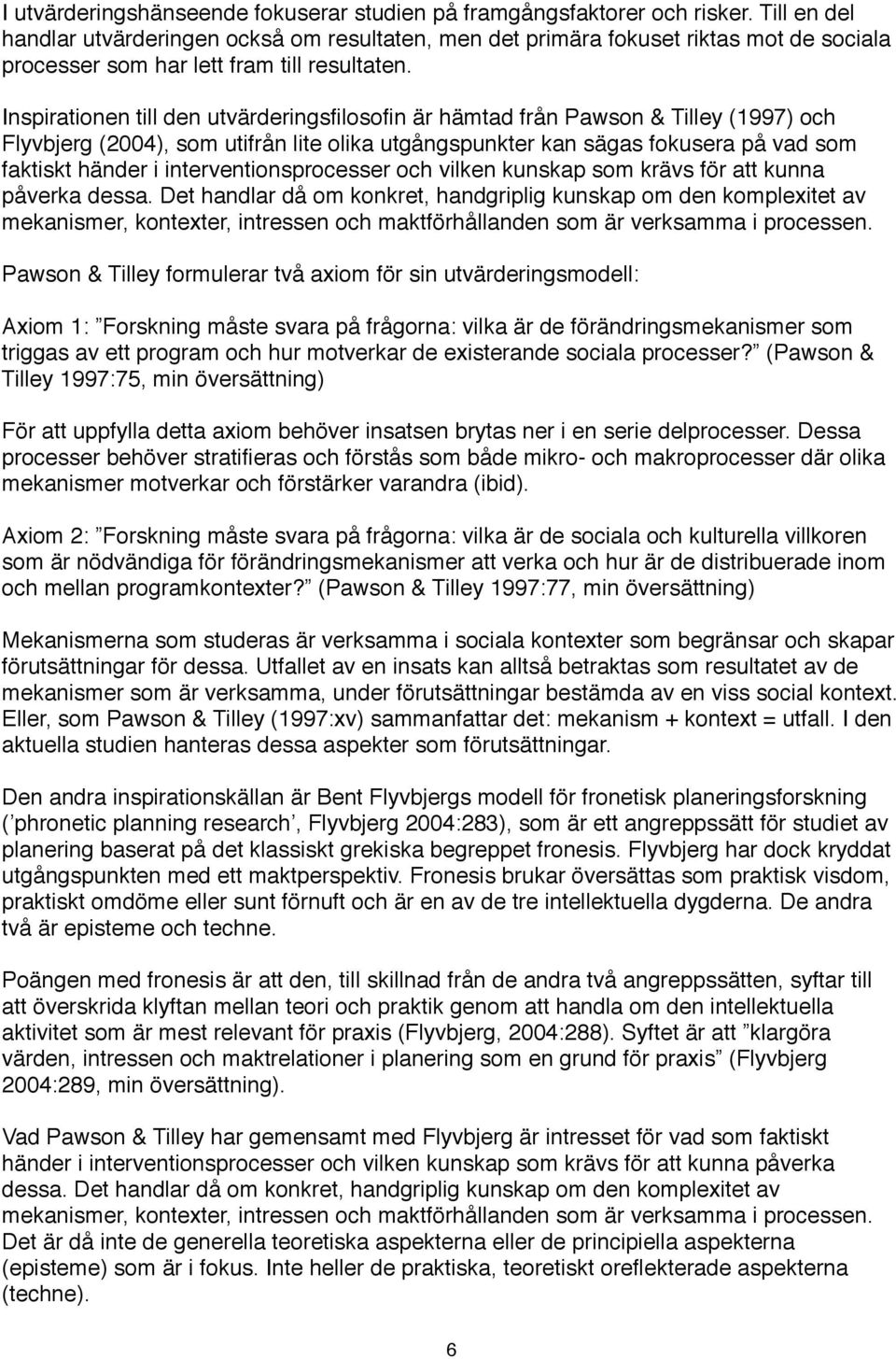 Inspirationen till den utvärderingsfilosofin är hämtad från Pawson & Tilley (1997) och Flyvbjerg (2004), som utifrån lite olika utgångspunkter kan sägas fokusera på vad som faktiskt händer i