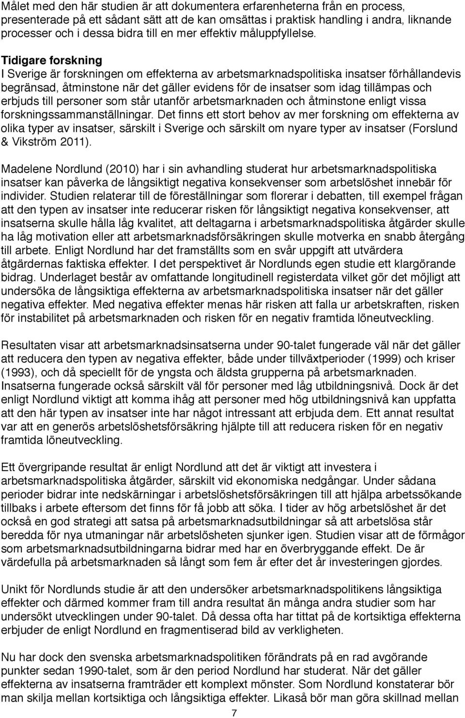 Tidigare forskning I Sverige är forskningen om effekterna av arbetsmarknadspolitiska insatser förhållandevis begränsad, åtminstone när det gäller evidens för de insatser som idag tillämpas och