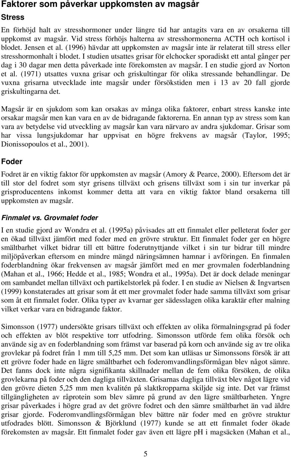 I studien utsattes grisar för elchocker sporadiskt ett antal gånger per dag i 30 dagar men detta påverkade inte förekomsten av magsår. I en studie gjord av Norton et al.