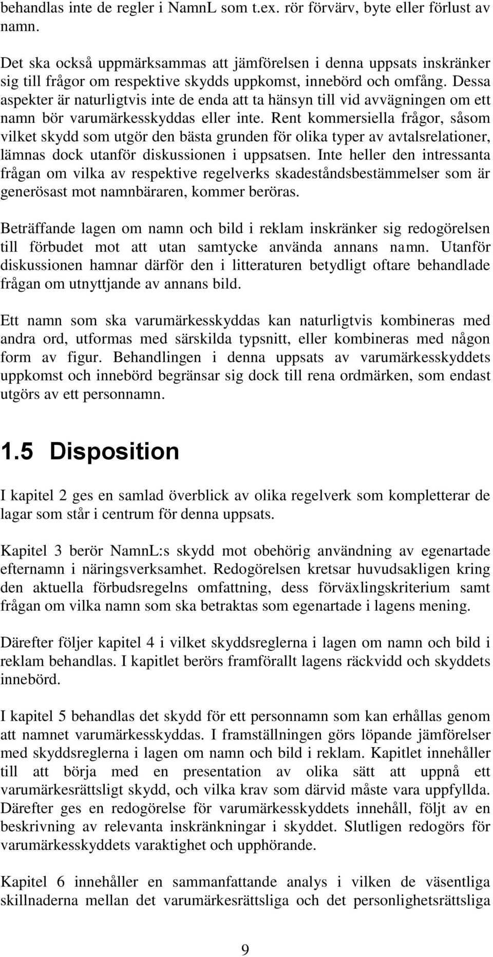 Dessa aspekter är naturligtvis inte de enda att ta hänsyn till vid avvägningen om ett namn bör varumärkesskyddas eller inte.