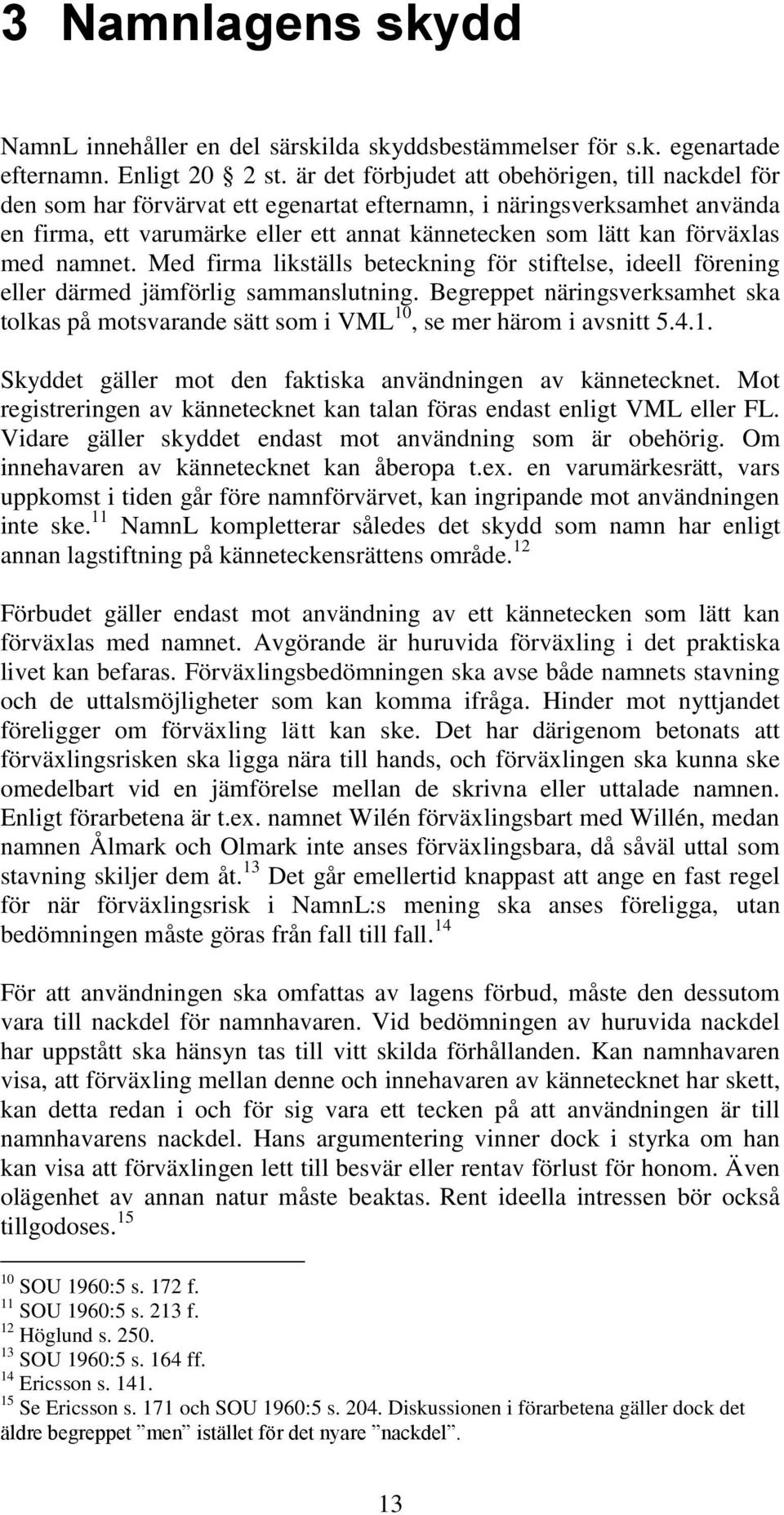 med namnet. Med firma likställs beteckning för stiftelse, ideell förening eller därmed jämförlig sammanslutning.