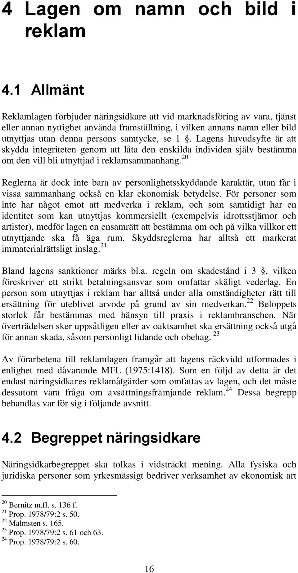 samtycke, se 1. Lagens huvudsyfte är att skydda integriteten genom att låta den enskilda individen själv bestämma om den vill bli utnyttjad i reklamsammanhang.