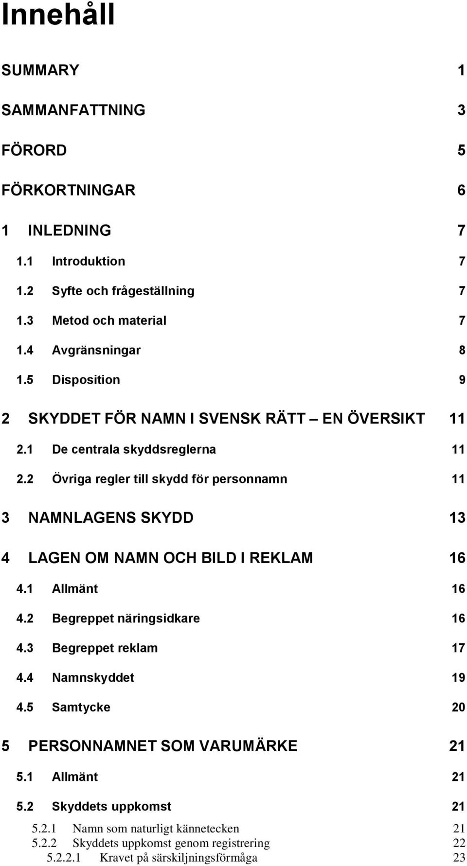 2 Övriga regler till skydd för personnamn 11 3 NAMNLAGENS SKYDD 13 4 LAGEN OM NAMN OCH BILD I REKLAM 16 4.1 Allmänt 16 4.2 Begreppet näringsidkare 16 4.