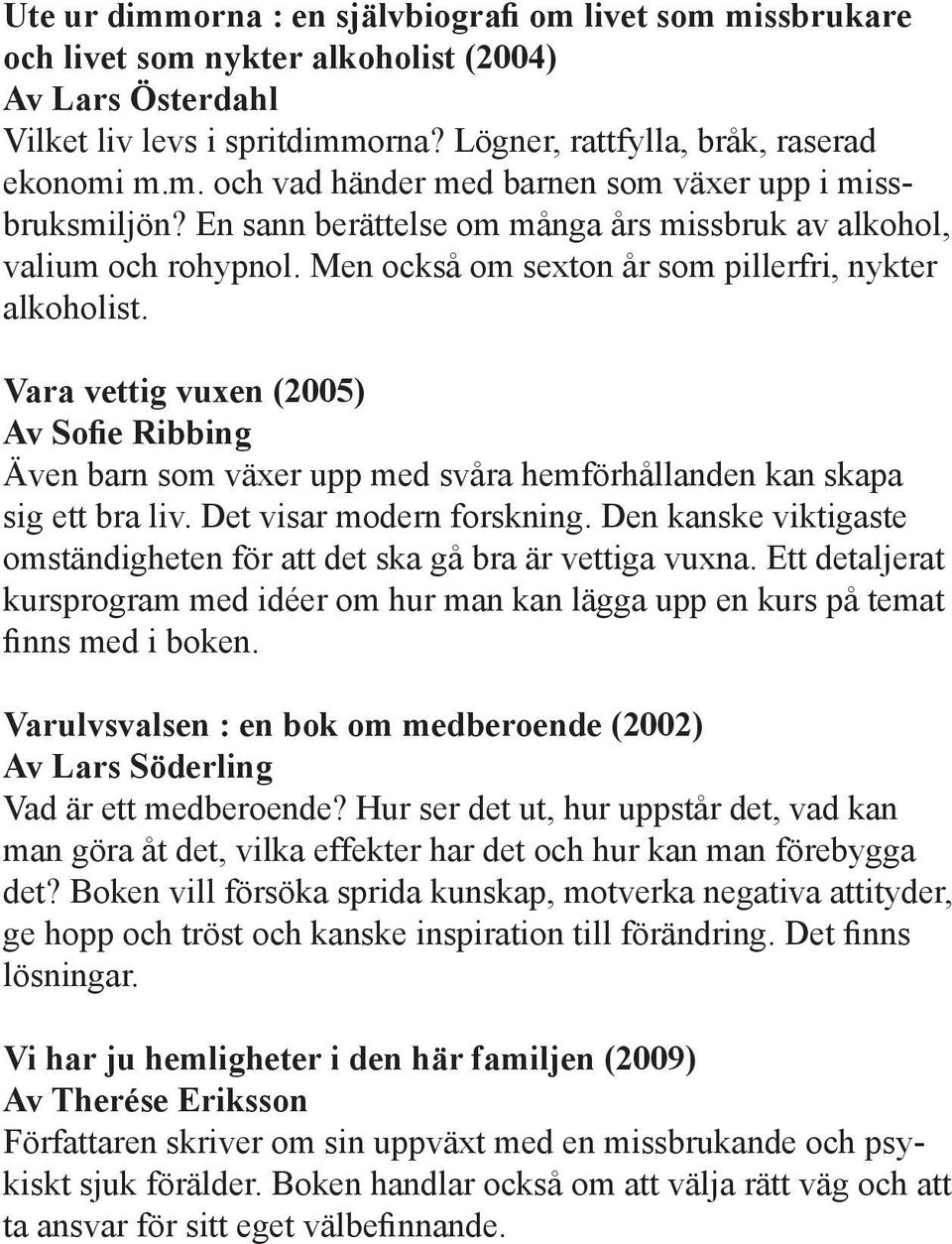 Vara vettig vuxen (2005) Av Sofie Ribbing Även barn som växer upp med svåra hemförhållanden kan skapa sig ett bra liv. Det visar modern forskning.