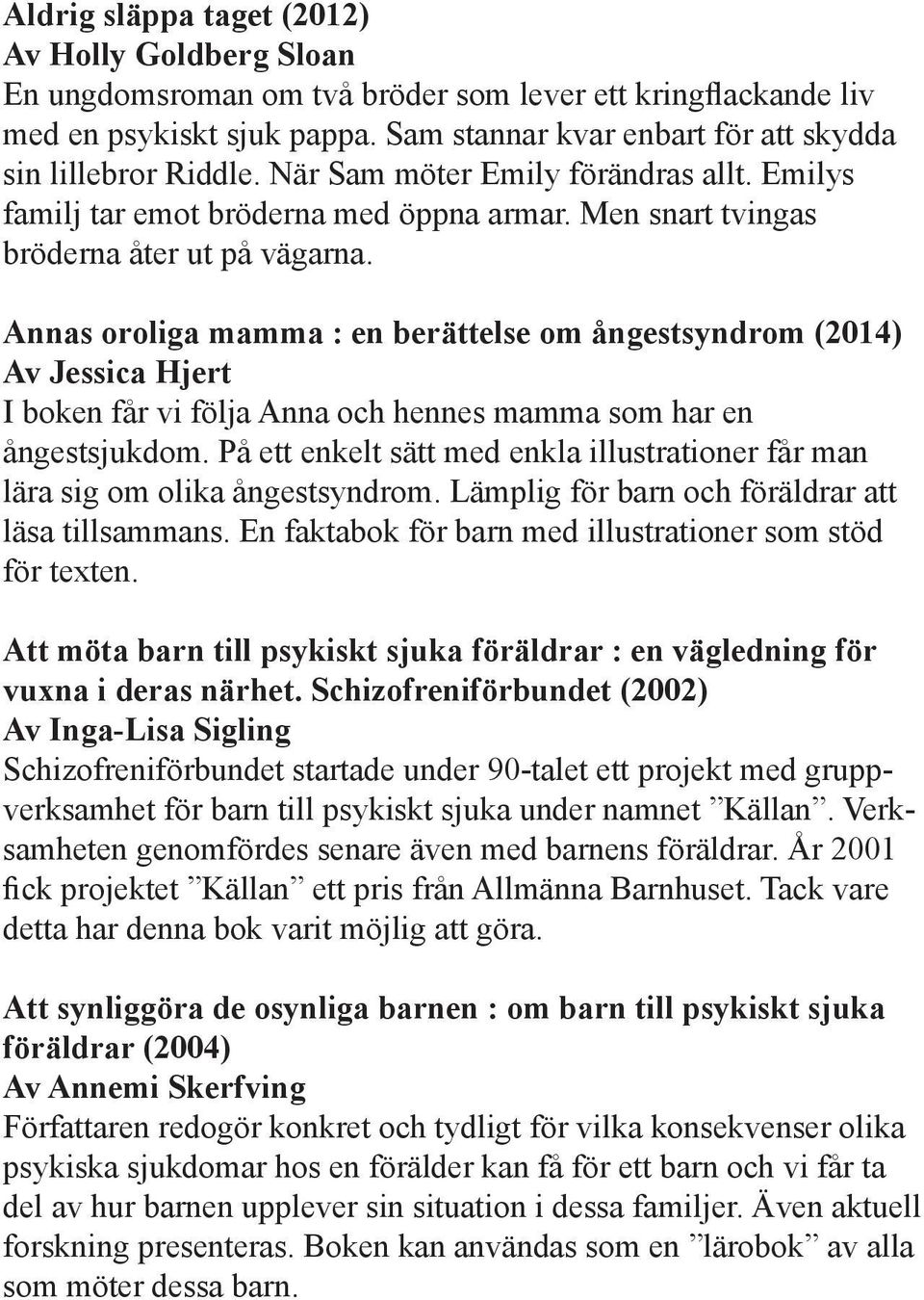 Annas oroliga mamma : en berättelse om ångestsyndrom (2014) Av Jessica Hjert I boken får vi följa Anna och hennes mamma som har en ångestsjukdom.