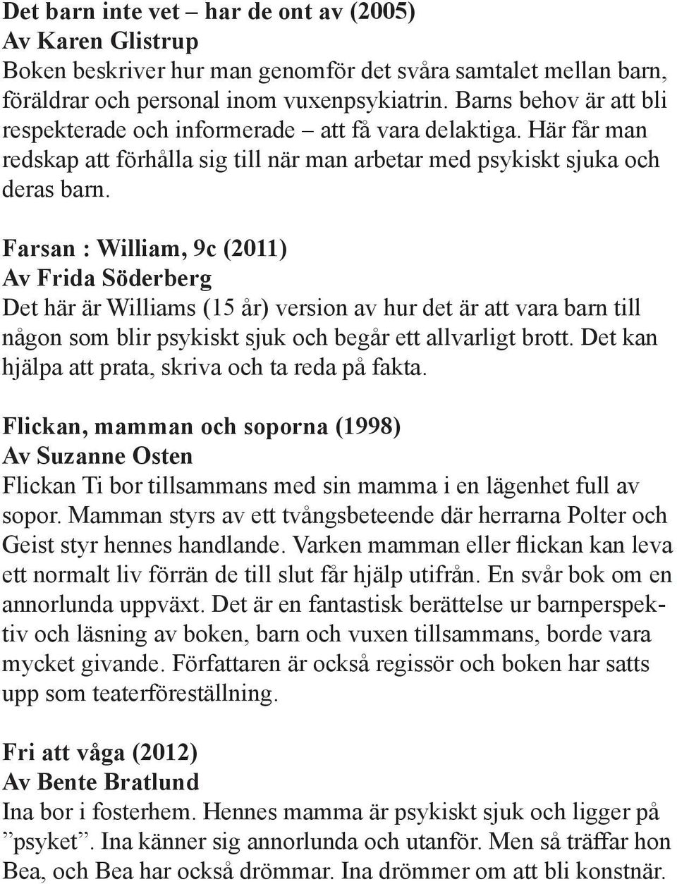 Farsan : William, 9c (2011) Av Frida Söderberg Det här är Williams (15 år) version av hur det är att vara barn till någon som blir psykiskt sjuk och begår ett allvarligt brott.