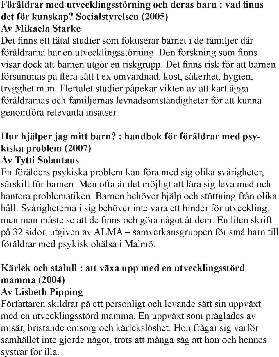 Den forskning som finns visar dock att barnen utgör en riskgrupp. Det finns risk för att barnen försummas på flera sätt t ex omvårdnad, kost, säkerhet, hygien, trygghet m.m. Flertalet studier påpekar vikten av att kartlägga föräldrarnas och familjernas levnadsomständigheter för att kunna genomföra relevanta insatser.