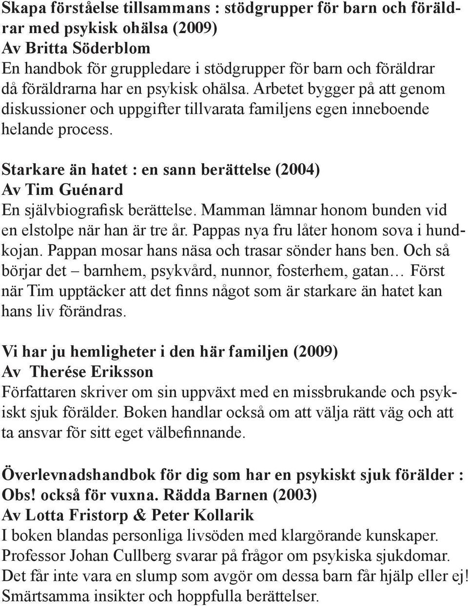 Starkare än hatet : en sann berättelse (2004) Av Tim Guénard En självbiografisk berättelse. Mamman lämnar honom bunden vid en elstolpe när han är tre år. Pappas nya fru låter honom sova i hundkojan.