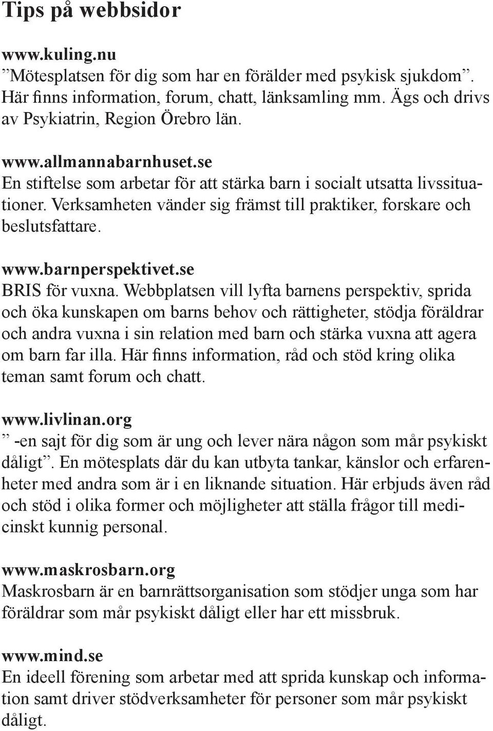 Webbplatsen vill lyfta barnens perspektiv, sprida och öka kunskapen om barns behov och rättigheter, stödja föräldrar och andra vuxna i sin relation med barn och stärka vuxna att agera om barn far