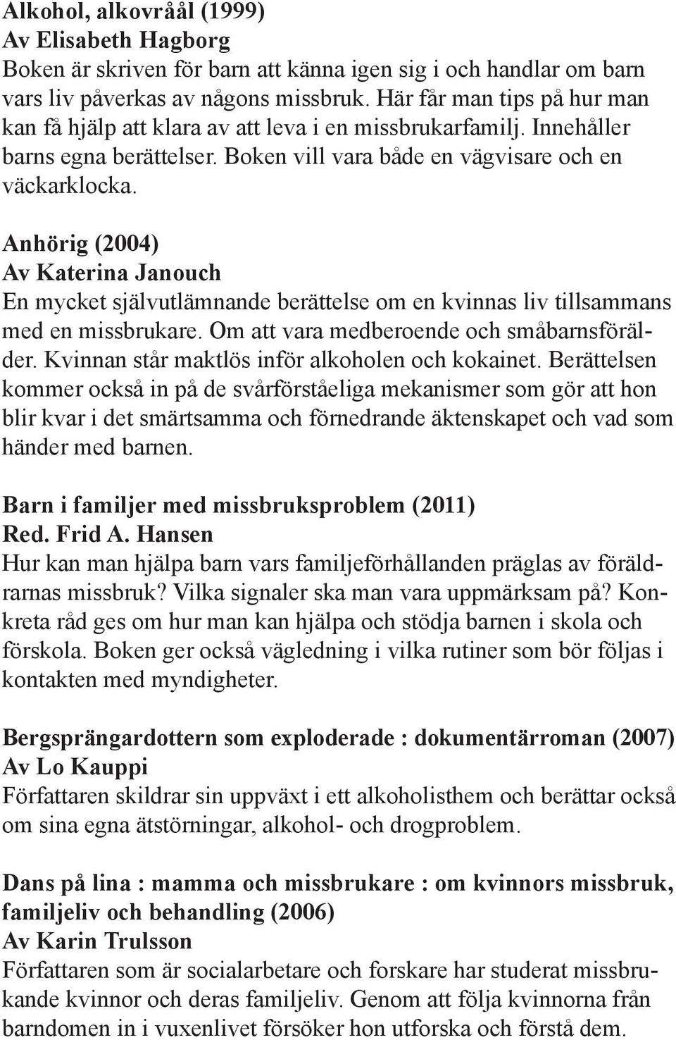 Anhörig (2004) Av Katerina Janouch En mycket självutlämnande berättelse om en kvinnas liv tillsammans med en missbrukare. Om att vara medberoende och småbarnsförälder.