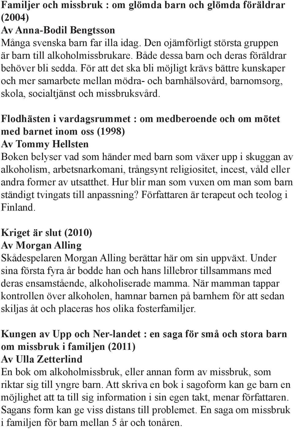 För att det ska bli möjligt krävs bättre kunskaper och mer samarbete mellan mödra- och barnhälsovård, barnomsorg, skola, socialtjänst och missbruksvård.