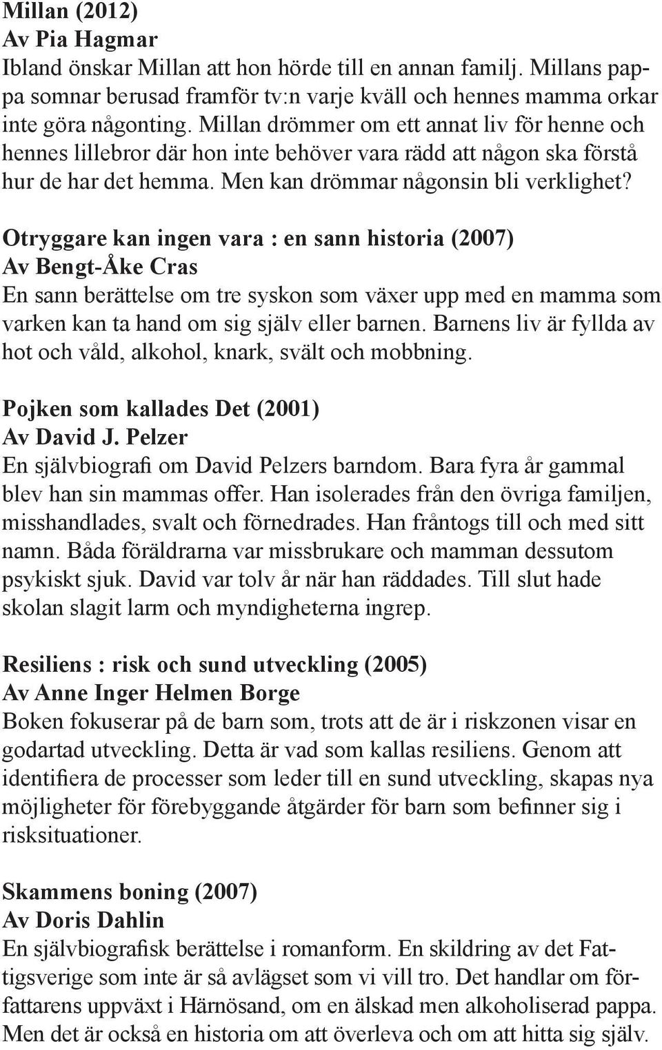 Otryggare kan ingen vara : en sann historia (2007) Av Bengt-Åke Cras En sann berättelse om tre syskon som växer upp med en mamma som varken kan ta hand om sig själv eller barnen.