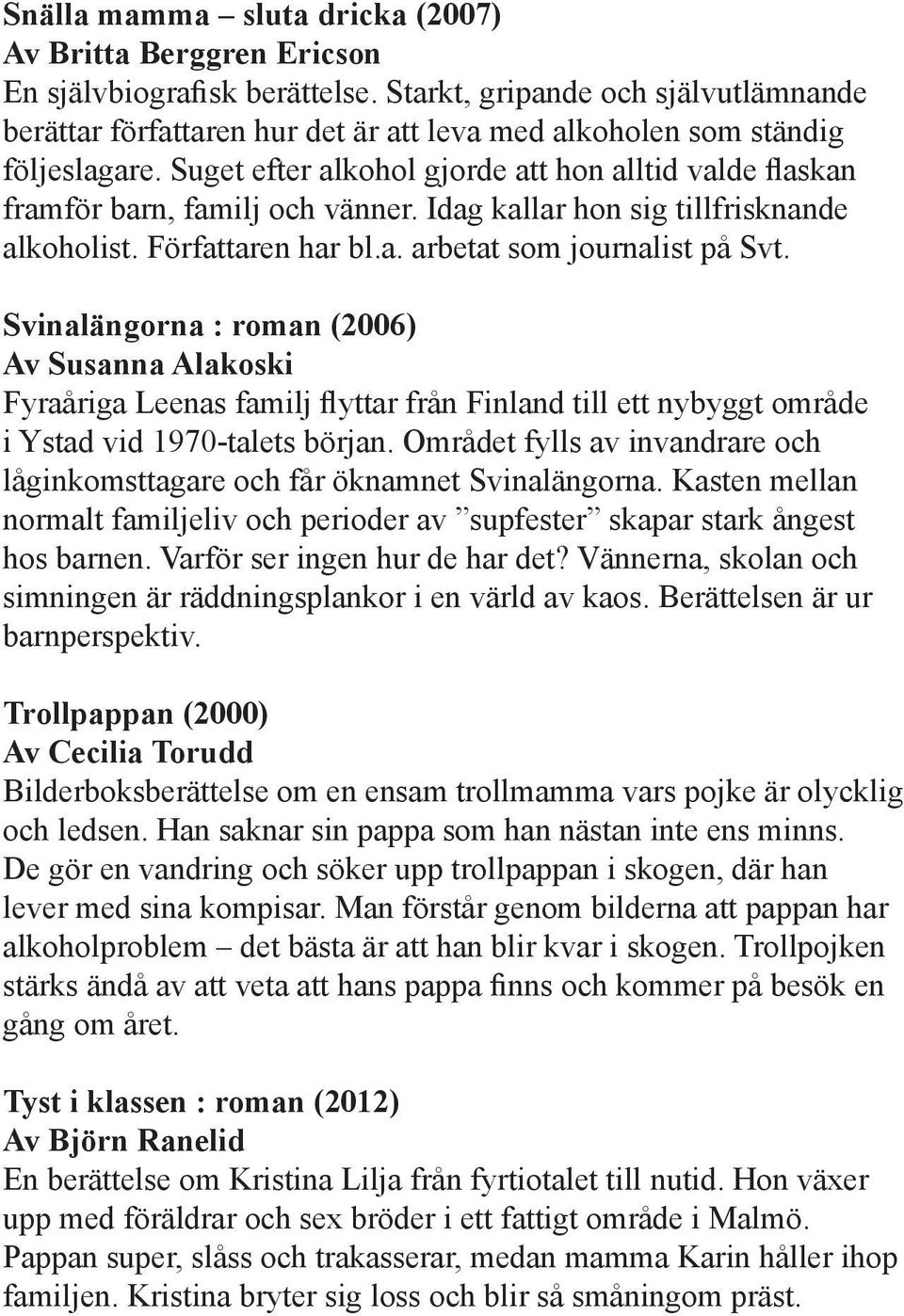 Suget efter alkohol gjorde att hon alltid valde flaskan framför barn, familj och vänner. Idag kallar hon sig tillfrisknande alkoholist. Författaren har bl.a. arbetat som journalist på Svt.