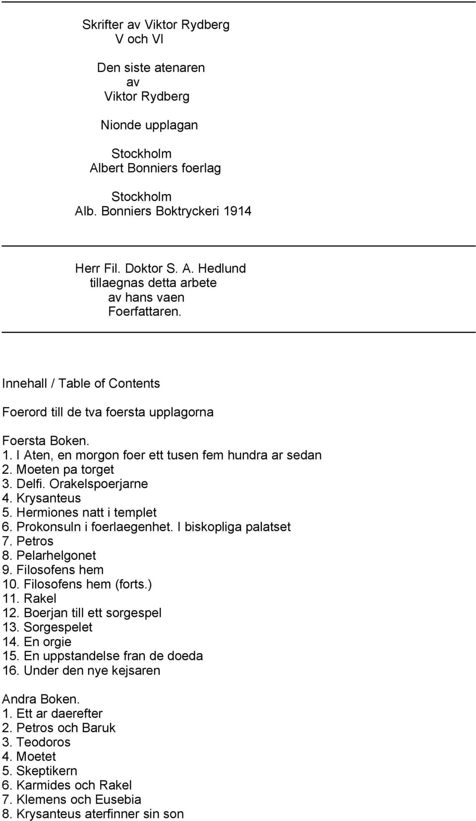 Krysanteus 5. Hermiones natt i templet 6. Prokonsuln i foerlaegenhet. I biskopliga palatset 7. Petros 8. Pelarhelgonet 9. Filosofens hem 10. Filosofens hem (forts.) 11. Rakel 12.