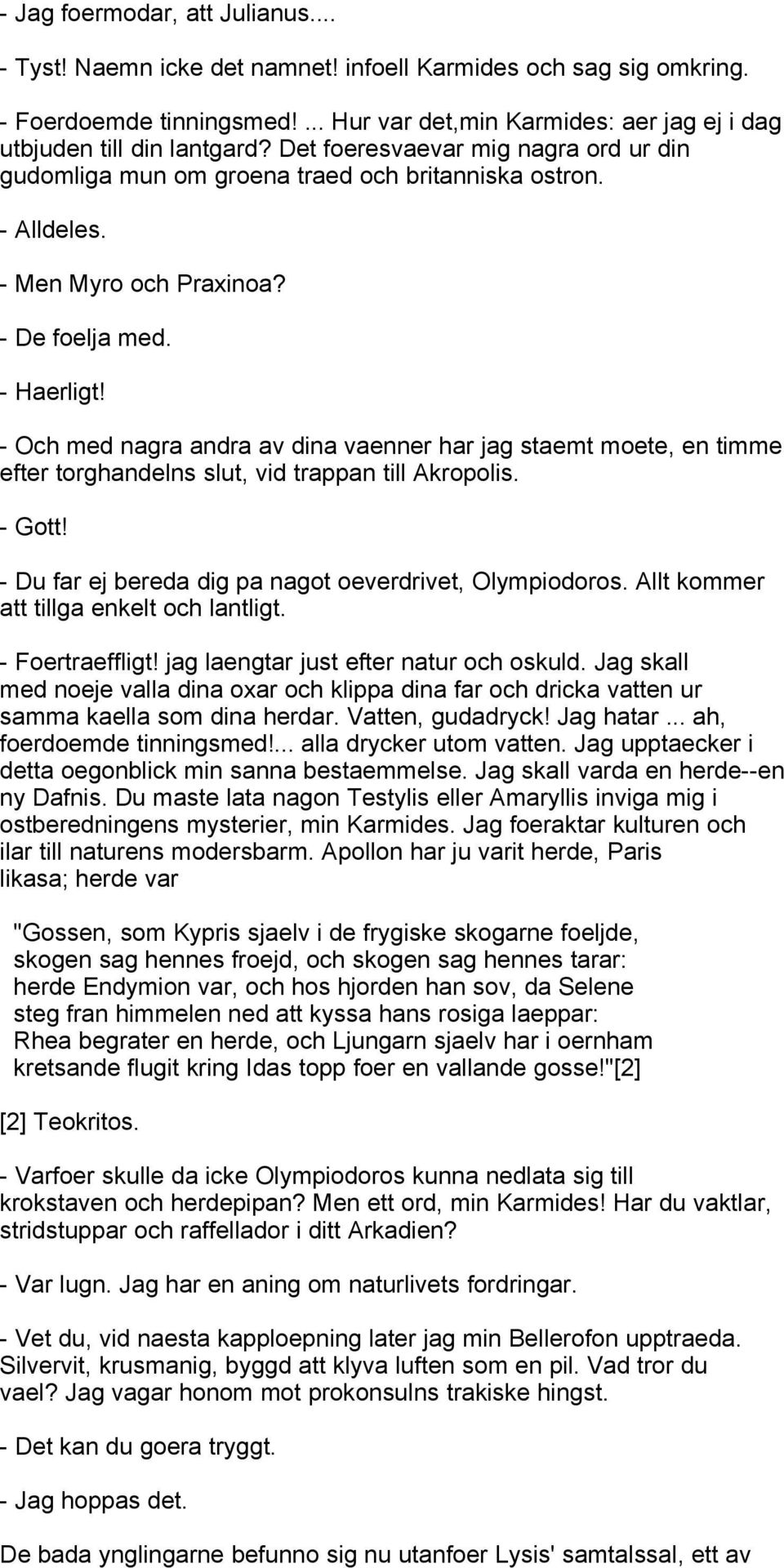 - Och med nagra andra av dina vaenner har jag staemt moete, en timme efter torghandelns slut, vid trappan till Akropolis. - Gott! - Du far ej bereda dig pa nagot oeverdrivet, Olympiodoros.