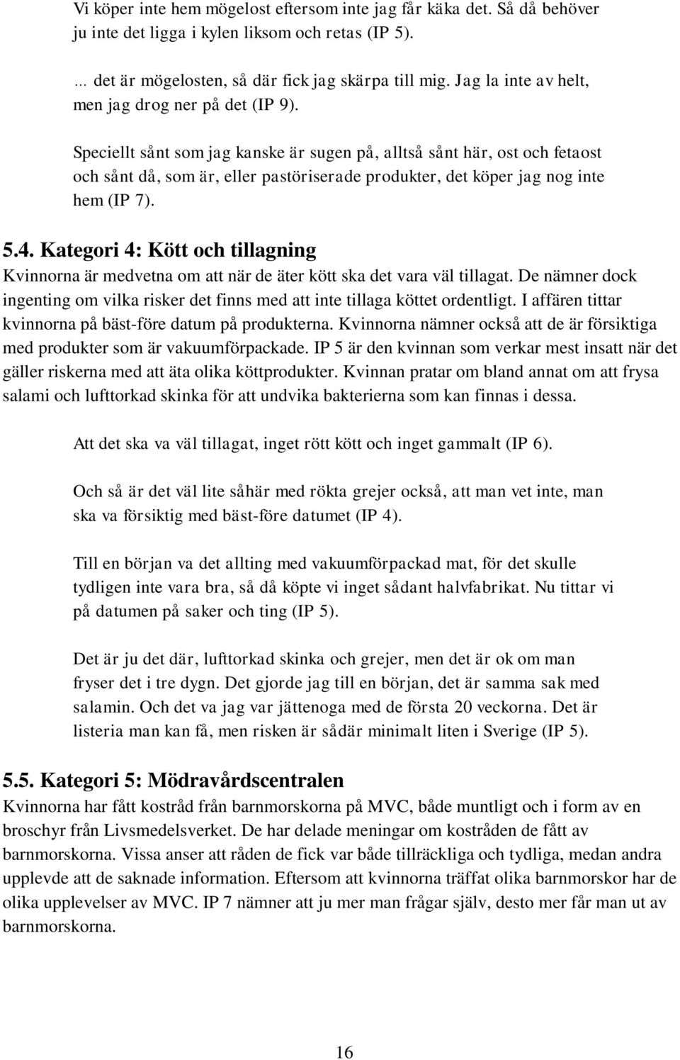 Speciellt sånt som jag kanske är sugen på, alltså sånt här, ost och fetaost och sånt då, som är, eller pastöriserade produkter, det köper jag nog inte hem (IP 7). 5.4.