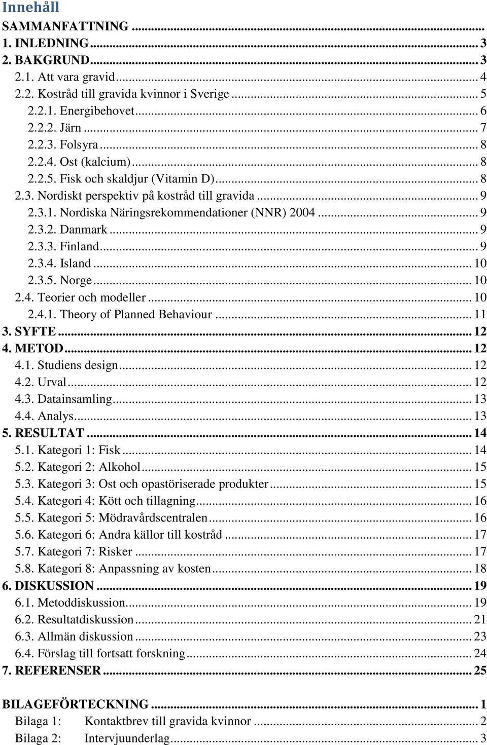 .. 9 2.3.4. Island... 10 2.3.5. Norge... 10 2.4. Teorier och modeller... 10 2.4.1. Theory of Planned Behaviour... 11 3. SYFTE... 12 4. METOD... 12 4.1. Studiens design... 12 4.2. Urval... 12 4.3. Datainsamling.