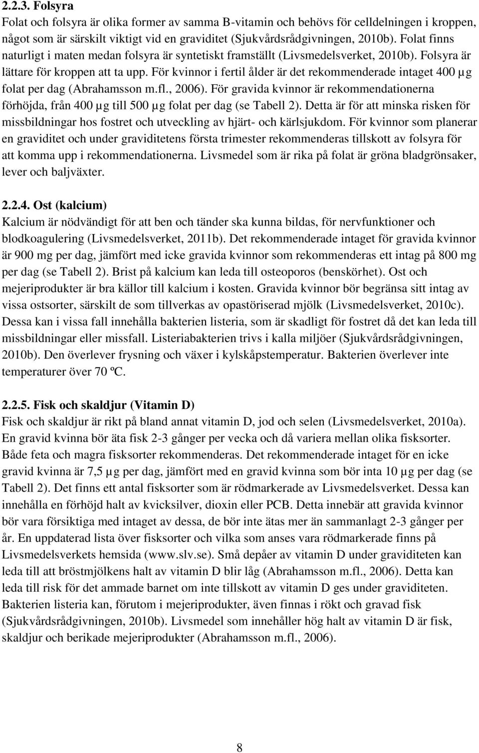 För kvinnor i fertil ålder är det rekommenderade intaget 400 µg folat per dag (Abrahamsson m.fl., 2006).