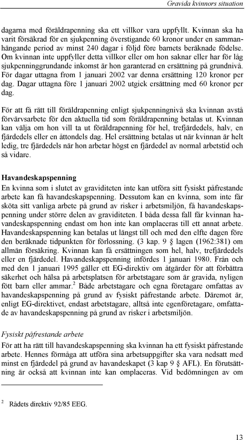 Om kvinnan inte uppfyller detta villkor eller om hon saknar eller har för låg sjukpenninggrundande inkomst är hon garanterad en ersättning på grundnivå.