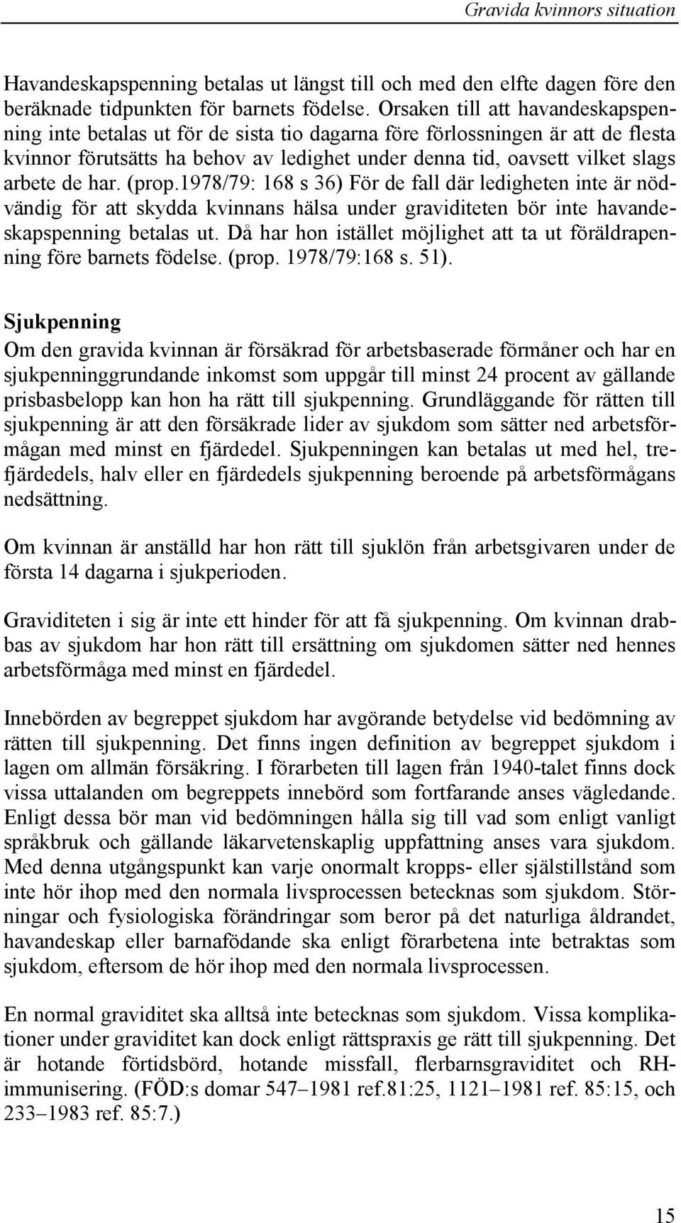 de har. (prop.1978/79: 168 s 36) För de fall där ledigheten inte är nödvändig för att skydda kvinnans hälsa under graviditeten bör inte havandeskapspenning betalas ut.