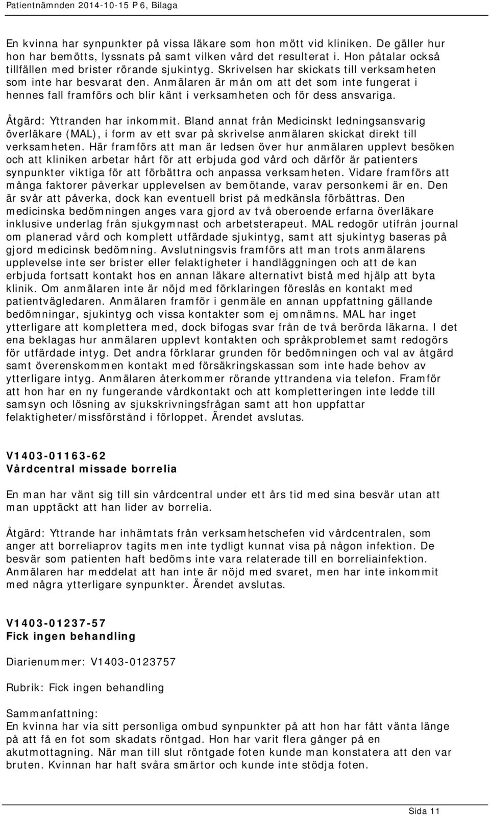 Anmälaren är mån om att det som inte fungerat i hennes fall framförs och blir känt i verksamheten och för dess ansvariga. Åtgärd: Yttranden har inkommit.