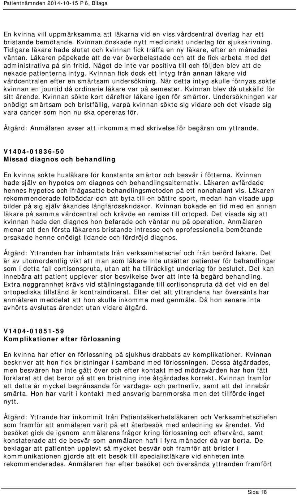 Något de inte var positiva till och följden blev att de nekade patienterna intyg. Kvinnan fick dock ett intyg från annan läkare vid vårdcentralen efter en smärtsam undersökning.