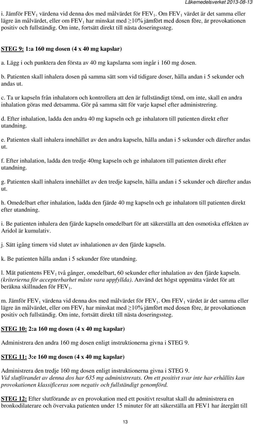 Om inte, fortsätt direkt till nästa doseringssteg. STEG 9: 1:a 160 mg dosen (4 x 40 mg kapslar) a. Lägg i och punktera den första av 40 mg kapslarna som ingår i 160 mg dosen. b.