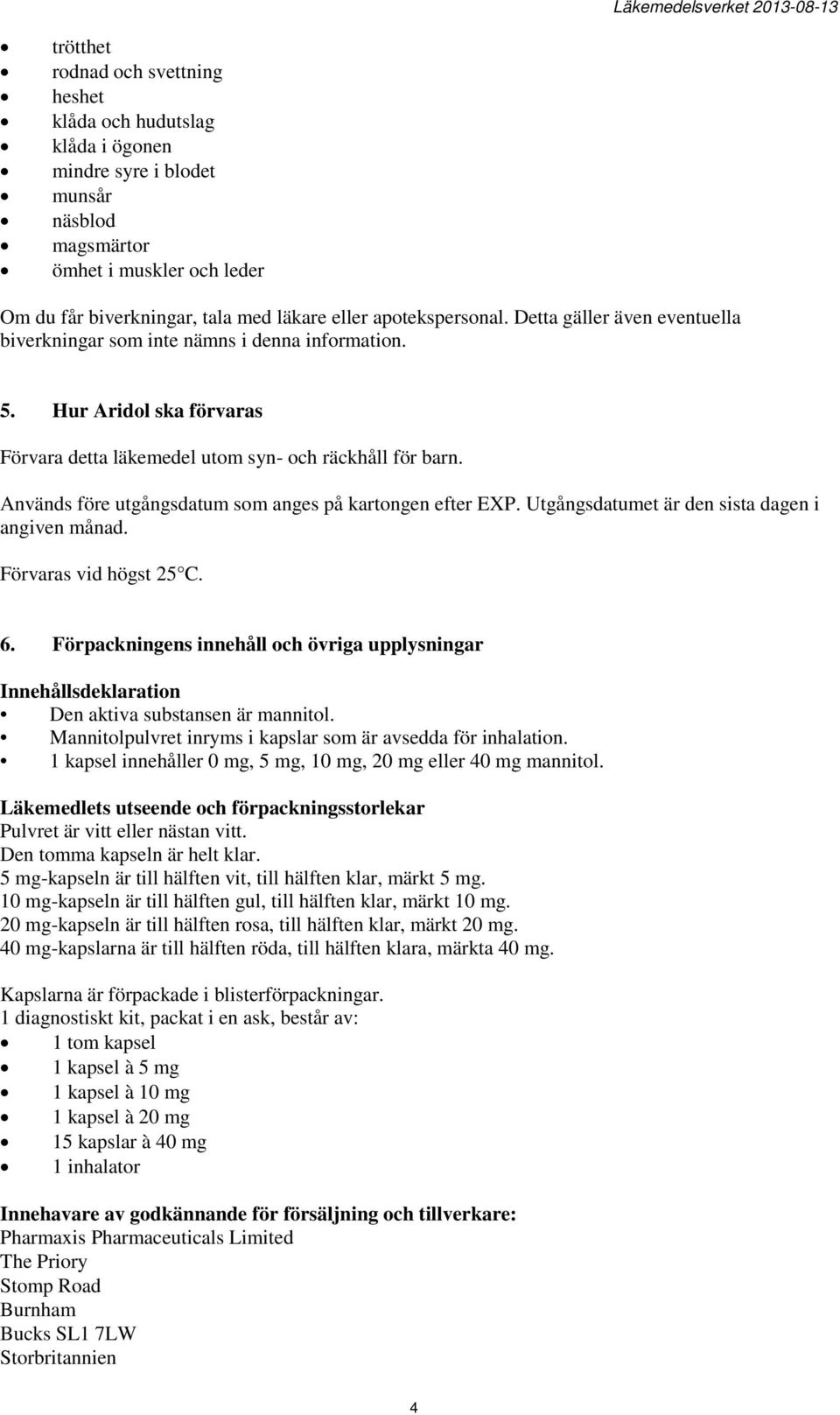 Används före utgångsdatum som anges på kartongen efter EXP. Utgångsdatumet är den sista dagen i angiven månad. Förvaras vid högst 25 C. 6.