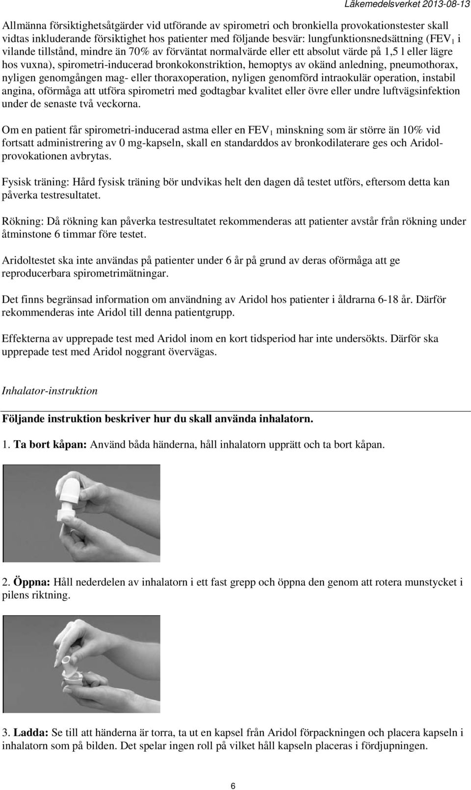 pneumothorax, nyligen genomgången mag- eller thoraxoperation, nyligen genomförd intraokulär operation, instabil angina, oförmåga att utföra spirometri med godtagbar kvalitet eller övre eller undre