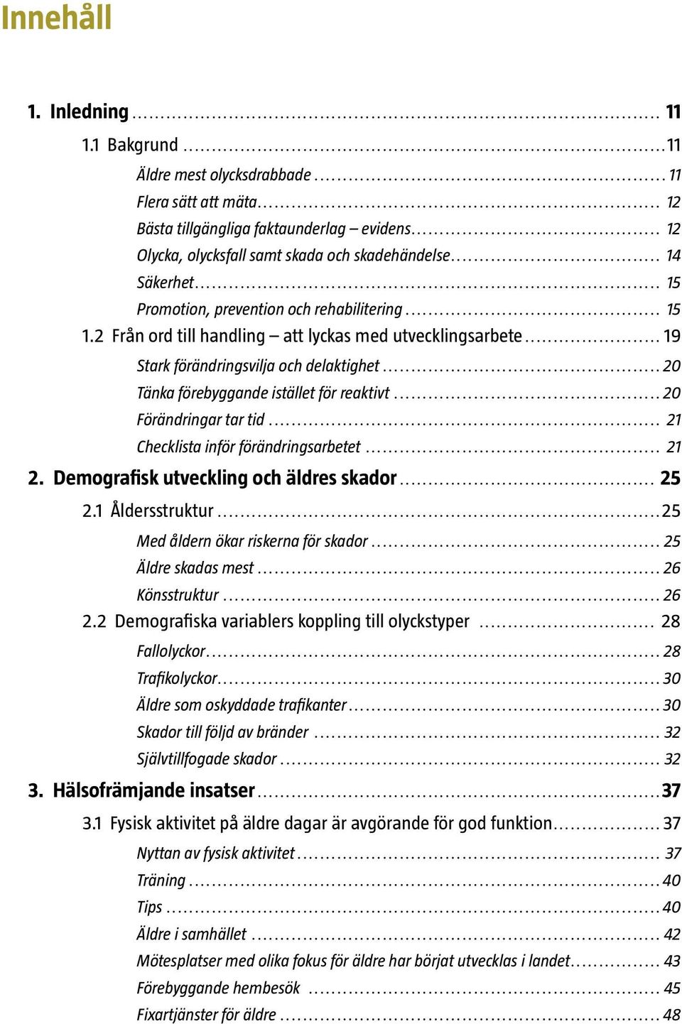 ..20 Tänka förebyggande istället för reaktivt...20 Förändringar tar tid... 21 Checklista inför förändringsarbetet... 21 2. Demografisk utveckling och äldres skador... 25 2.1 Åldersstruktur.