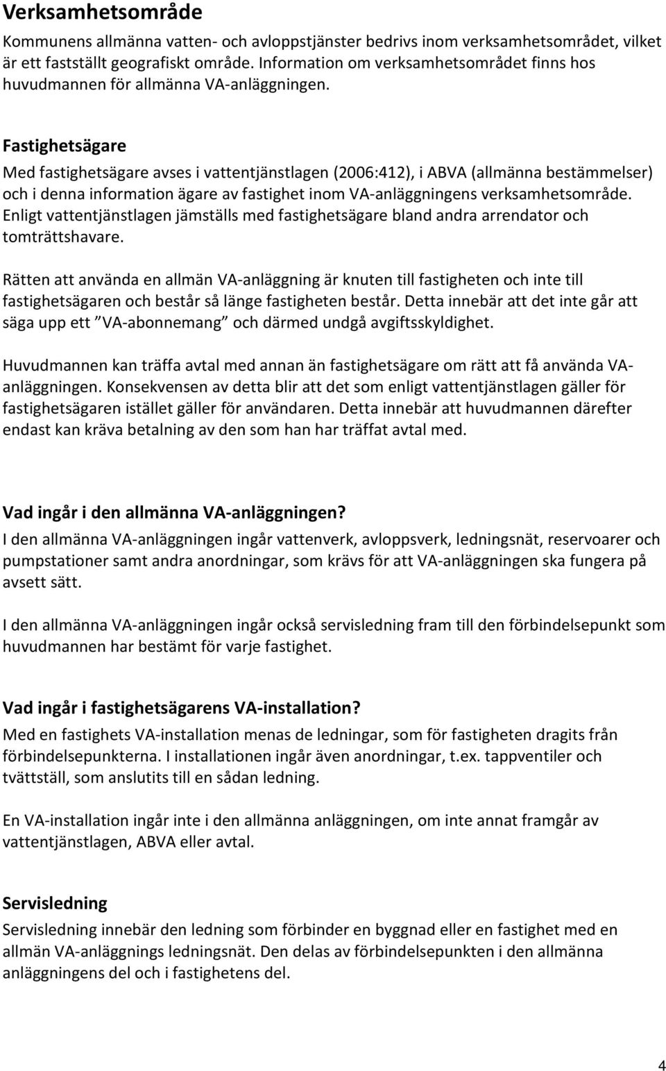 Fastighetsägare Med fastighetsägare avses i vattentjänstlagen (2006:412), i ABVA (allmänna bestämmelser) och i denna information ägare av fastighet inom VA-anläggningens verksamhetsområde.