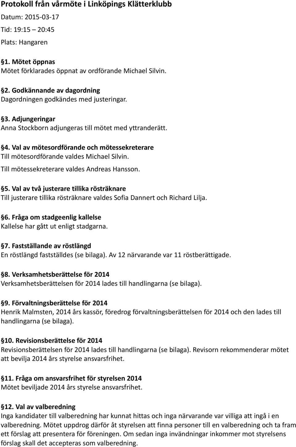 Till mötessekreterare valdes Andreas Hansson. 5. Val av två justerare tillika rösträknare Till justerare tillika rösträknare valdes Sofia Dannert och Richard Lilja. 6.