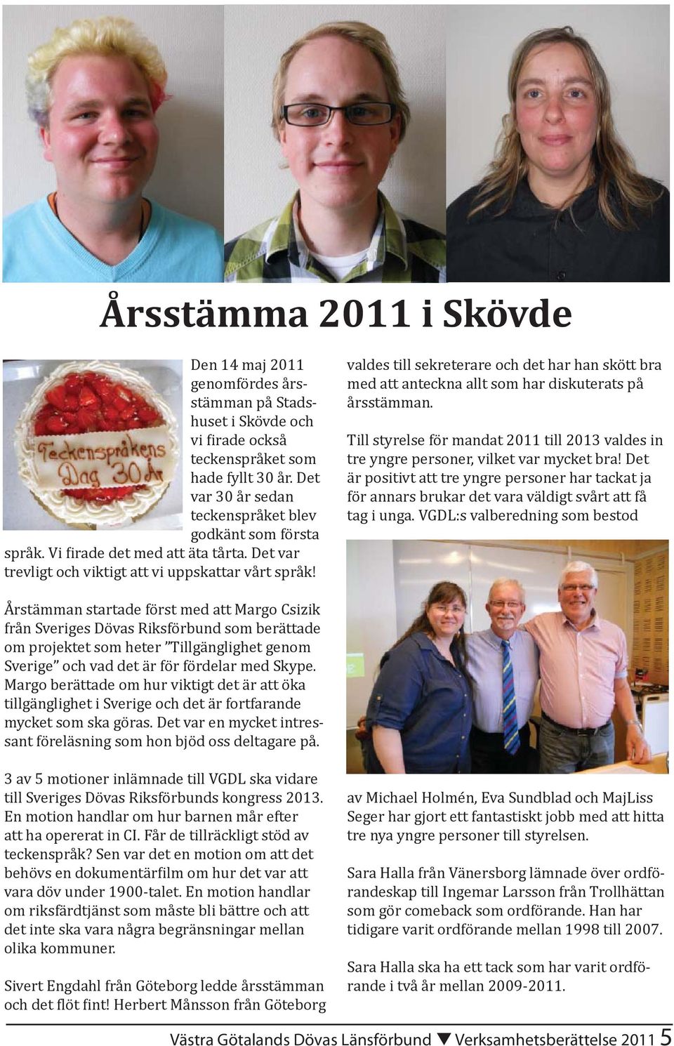 valdes till sekreterare och det har han skött bra med att anteckna allt som har diskuterats på årsstämman. Till styrelse för mandat 2011 till 2013 valdes in tre yngre personer, vilket var mycket bra!