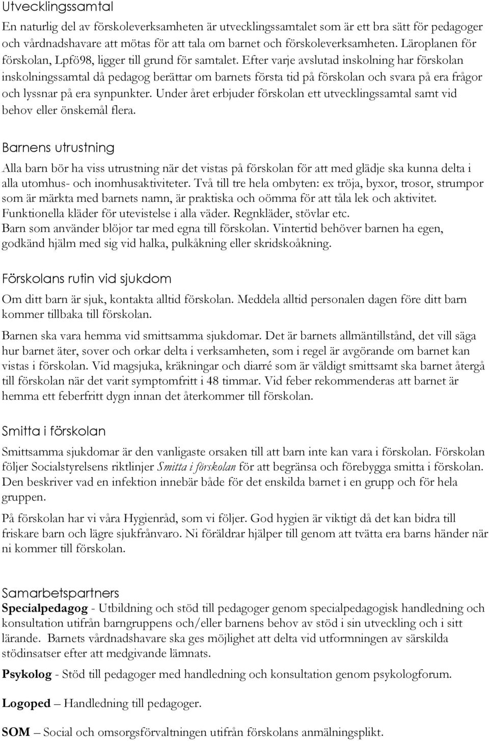 Efter varje avslutad inskolning har förskolan inskolningssamtal då pedagog berättar om barnets första tid på förskolan och svara på era frågor och lyssnar på era synpunkter.