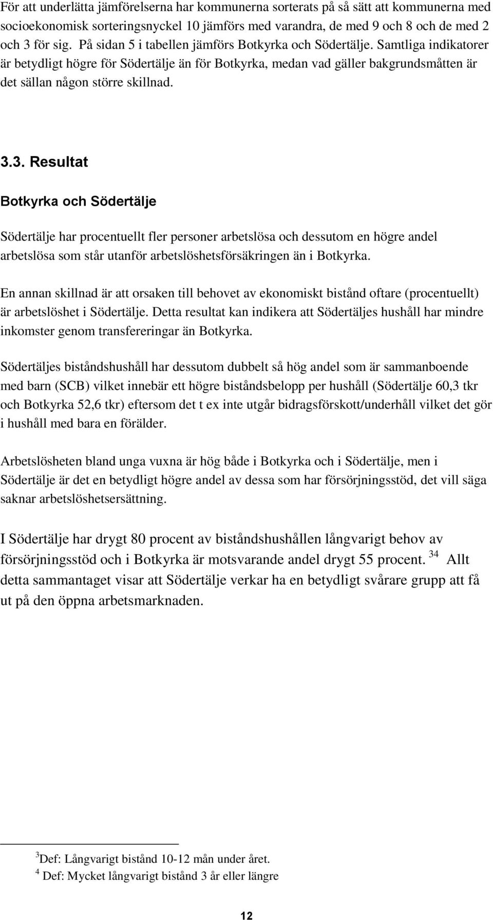 3. Resultat Botkyrka och Södertälje Södertälje har procentuellt fler personer arbetslösa och dessutom en högre andel arbetslösa som står utanför arbetslöshetsförsäkringen än i Botkyrka.