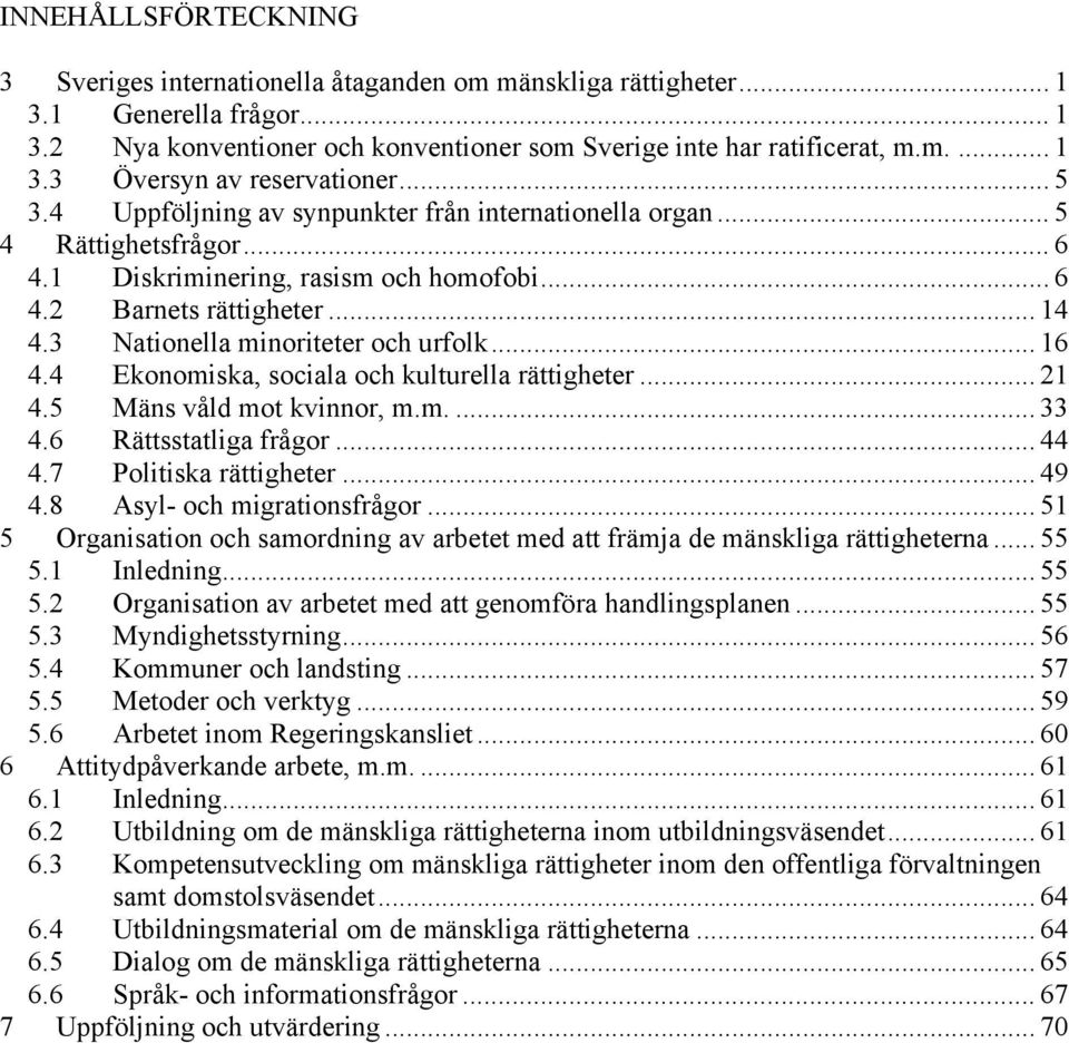 3 Nationella minoriteter och urfolk... 16 4.4 Ekonomiska, sociala och kulturella rättigheter... 21 4.5 Mäns våld mot kvinnor, m.m.... 33 4.6 Rättsstatliga frågor... 44 4.7 Politiska rättigheter... 49 4.