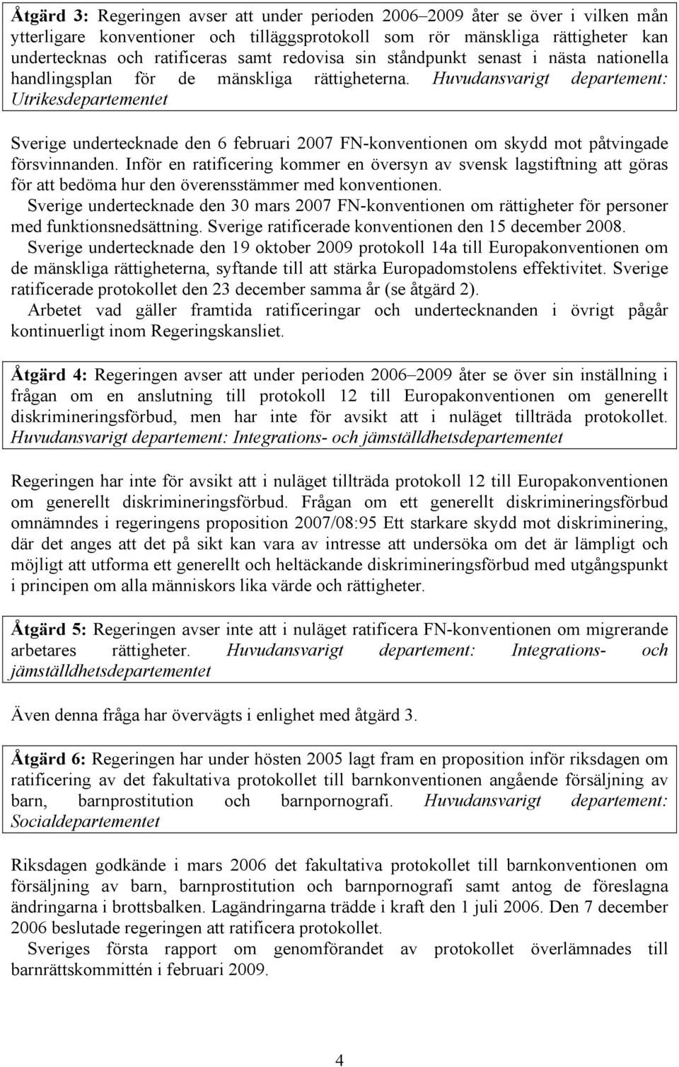 Huvudansvarigt departement: Utrikesdepartementet Sverige undertecknade den 6 februari 2007 FN-konventionen om skydd mot påtvingade försvinnanden.