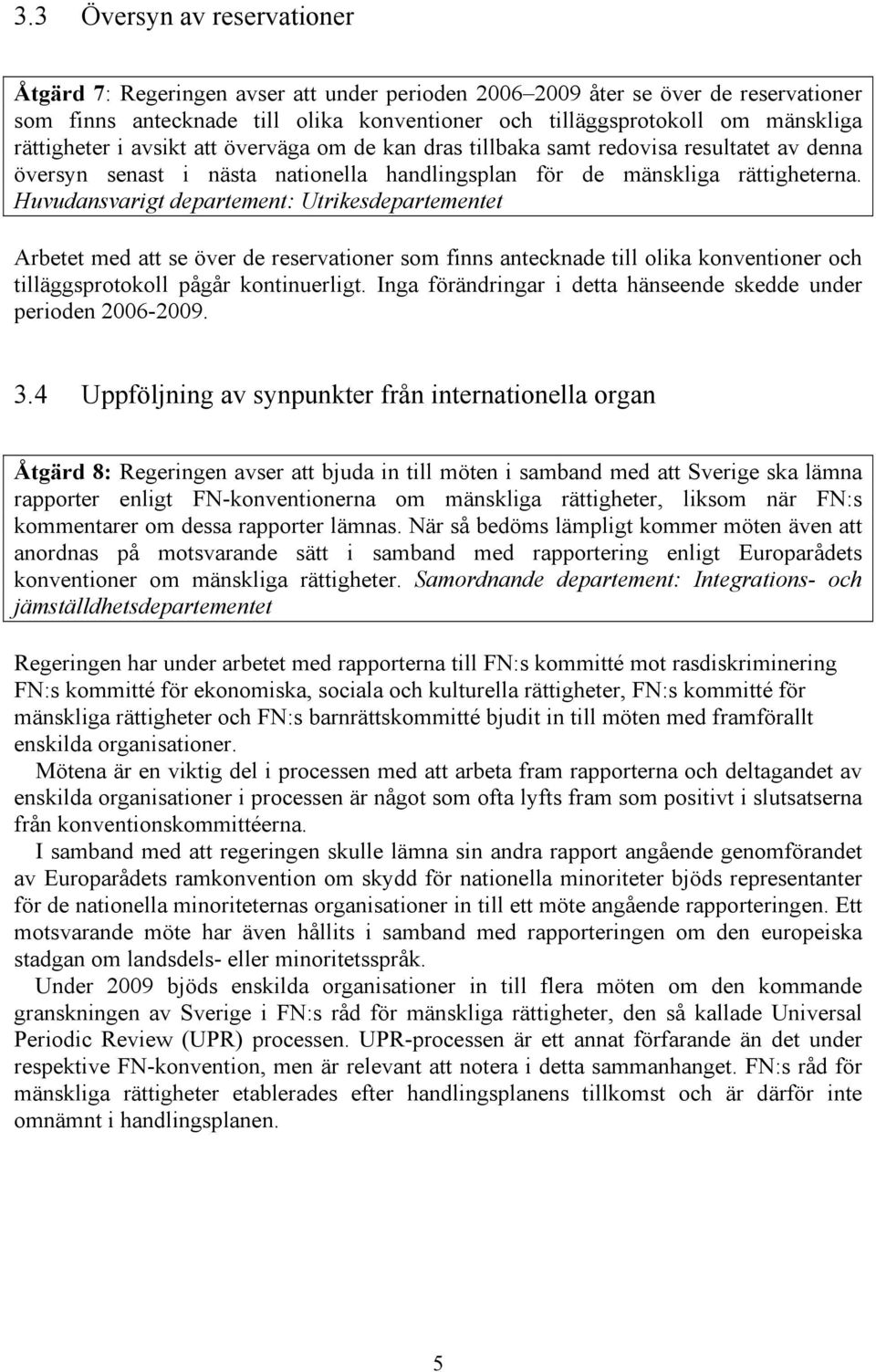 Huvudansvarigt departement: Utrikesdepartementet Arbetet med att se över de reservationer som finns antecknade till olika konventioner och tilläggsprotokoll pågår kontinuerligt.