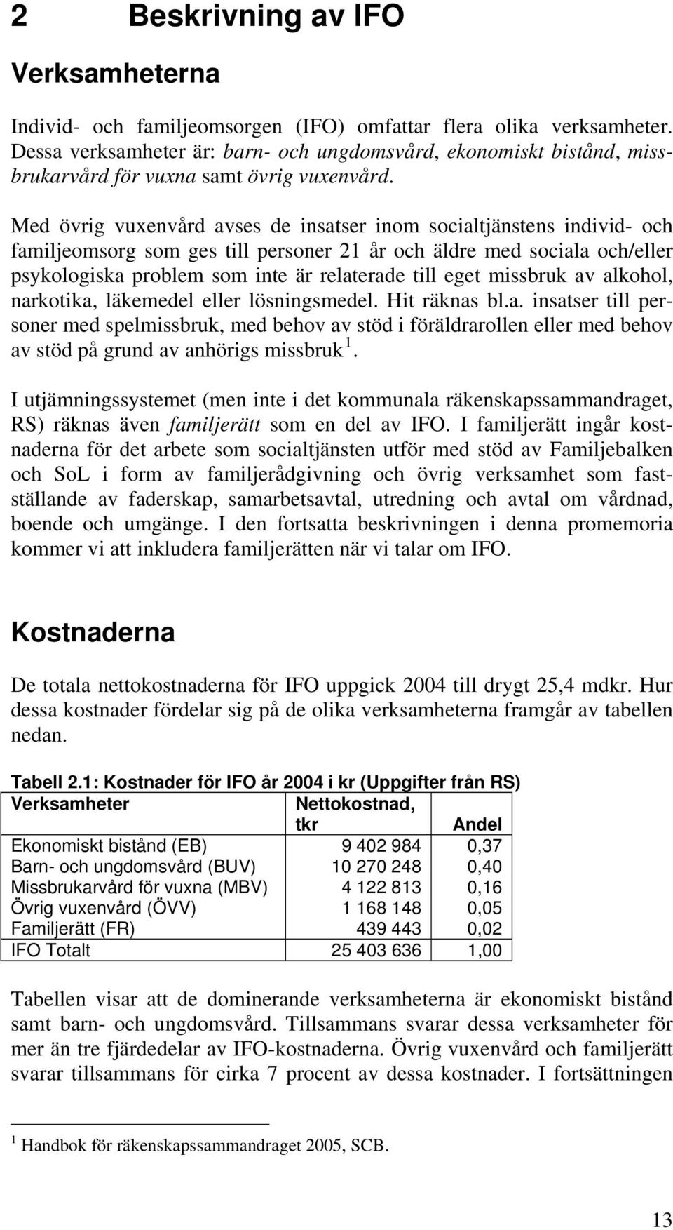 Med övrig vuxenvård avses de insatser inom socialtjänstens individ- och familjeomsorg som ges till personer 21 år och äldre med sociala och/eller psykologiska problem som inte är relaterade till eget